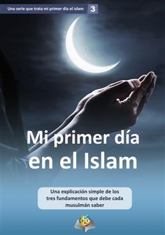 Mi primer día en el Islam Una explicación simple de los tres fundamentos que debe cada musulmán saber