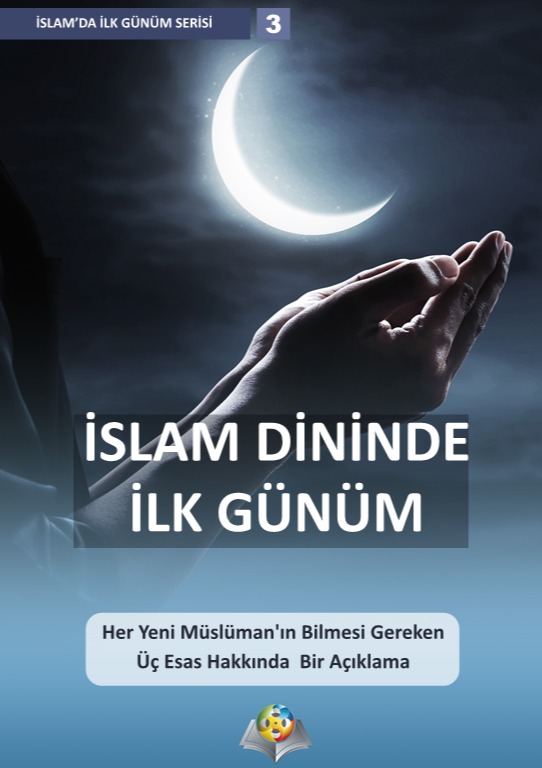 İSLAM DİNİNDE İLK GÜNÜM Her Yeni Müslüman'ın Bilmesi Gereken Üç Esas Hakkında Bir Açıklama