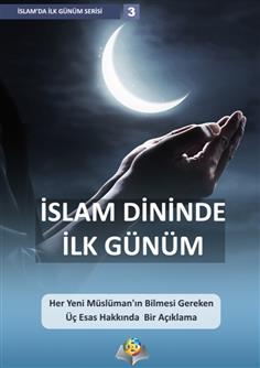 İSLAM DİNİNDE İLK GÜNÜM Her Yeni Müslüman'ın Bilmesi Gereken Üç Esas Hakkında Bir Açıklama