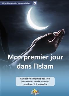 Mon premier jour dans l'Islam Explication simplifiée des Trois Fondements que le nouveau musulman doit connaître