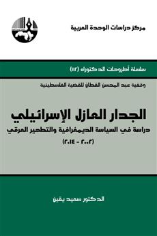 الجدار العازل الإسرائيلي: دراسة في السياسة الديمغرافية والتطهير العرقي 2002-2014